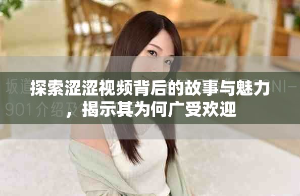 探索涩涩视频背后的故事与魅力，揭示其为何广受欢迎