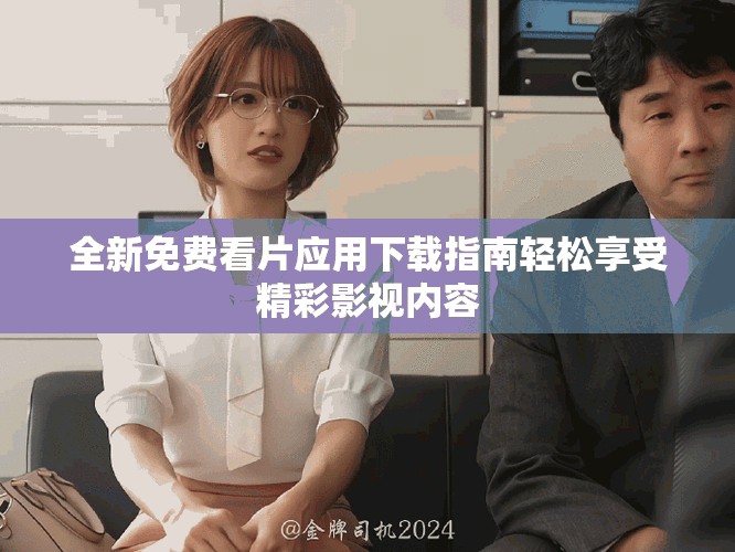 全新免费看片应用下载指南轻松享受精彩影视内容