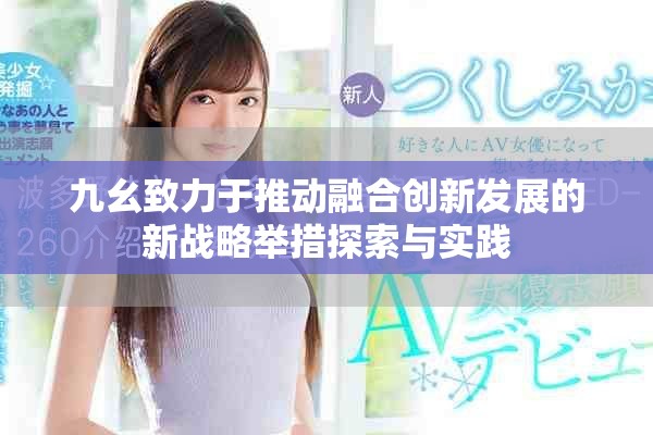 九幺致力于推动融合创新发展的新战略举措探索与实践