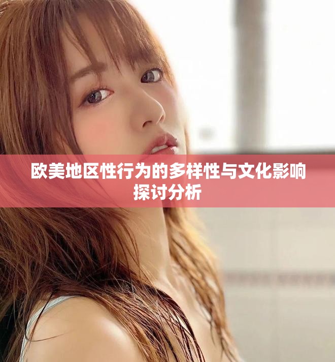 欧美地区性行为的多样性与文化影响探讨分析