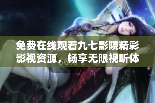免费在线观看九七影院精彩影视资源，畅享无限视听体验