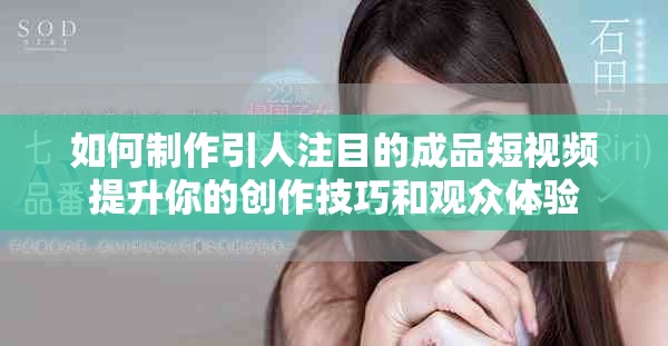 如何制作引人注目的成品短视频提升你的创作技巧和观众体验