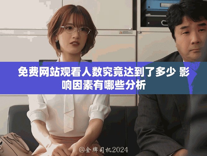 免费网站观看人数究竟达到了多少 影响因素有哪些分析