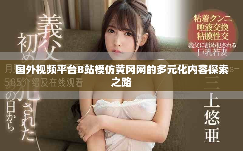 国外视频平台B站模仿黄冈网的多元化内容探索之路
