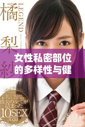女性私密部位的多样性与健康维护方法探讨
