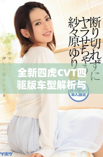 全新四虎CVT四驱版车型解析与驾乘体验分享