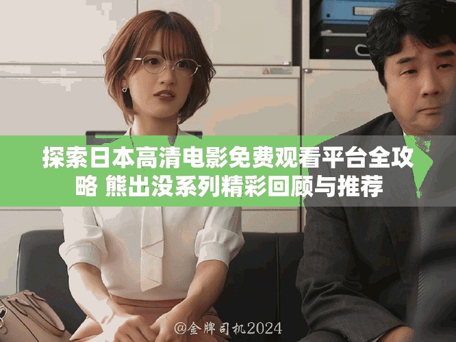 探索日本高清电影免费观看平台全攻略 熊出没系列精彩回顾与推荐