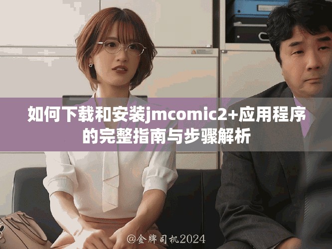 如何下载和安装jmcomic2+应用程序的完整指南与步骤解析