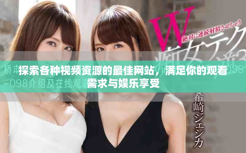 探索各种视频资源的最佳网站，满足你的观看需求与娱乐享受