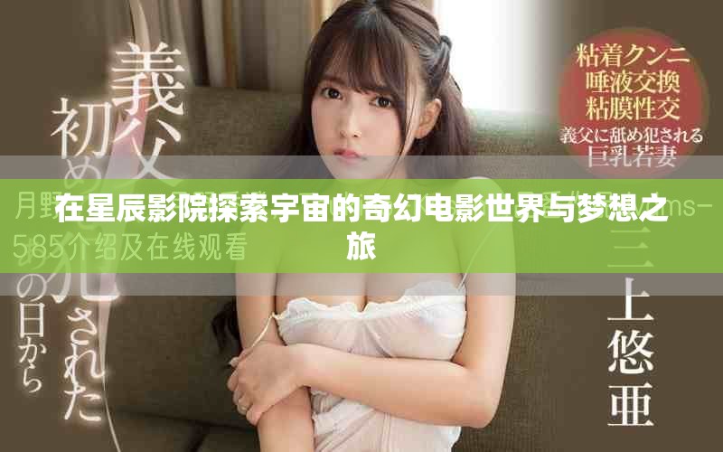 在星辰影院探索宇宙的奇幻电影世界与梦想之旅