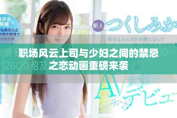 职场风云上司与少妇之间的禁忌之恋动画重磅来袭