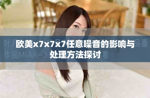 欧美x7x7x7任意噪音的影响与处理方法探讨