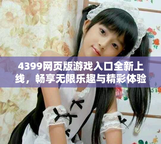 4399网页版游戏入口全新上线，畅享无限乐趣与精彩体验