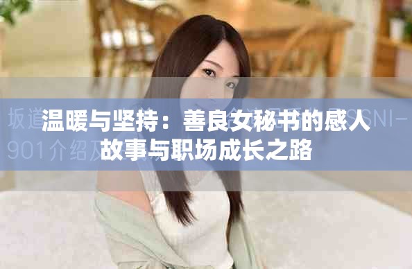 温暖与坚持：善良女秘书的感人故事与职场成长之路