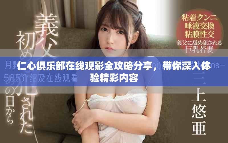 仁心俱乐部在线观影全攻略分享，带你深入体验精彩内容