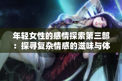 年轻女性的感情探索第三部：探寻复杂情感的滋味与体验