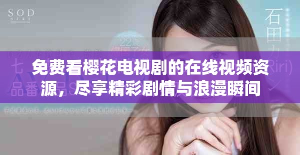 免费看樱花电视剧的在线视频资源，尽享精彩剧情与浪漫瞬间