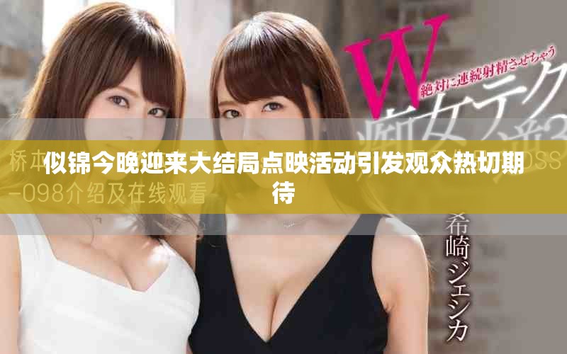 似锦今晚迎来大结局点映活动引发观众热切期待