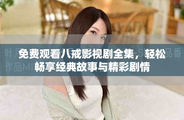 免费观看八戒影视剧全集，轻松畅享经典故事与精彩剧情