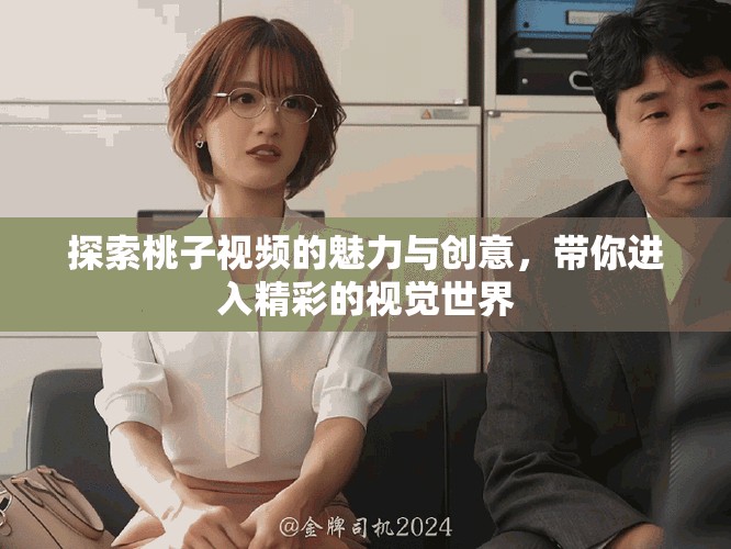 探索桃子视频的魅力与创意，带你进入精彩的视觉世界
