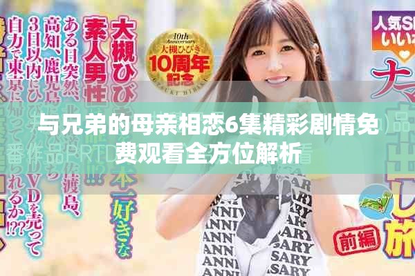 与兄弟的母亲相恋6集精彩剧情免费观看全方位解析
