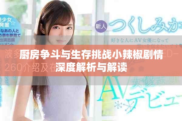 厨房争斗与生存挑战小辣椒剧情深度解析与解读