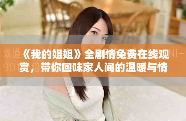 《我的姐姐》全剧情免费在线观赏，带你回味家人间的温暖与情感