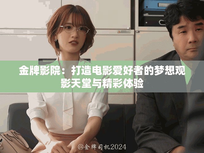 金牌影院：打造电影爱好者的梦想观影天堂与精彩体验