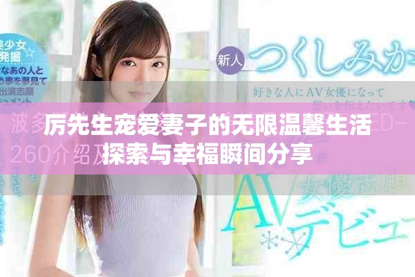 厉先生宠爱妻子的无限温馨生活探索与幸福瞬间分享
