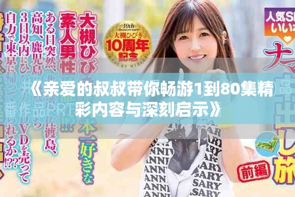 《亲爱的叔叔带你畅游1到80集精彩内容与深刻启示》