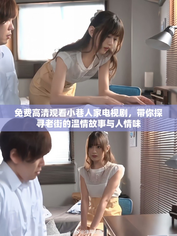 免费高清观看小巷人家电视剧，带你探寻老街的温情故事与人情味