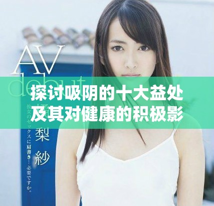 探讨吸阴的十大益处及其对健康的积极影响