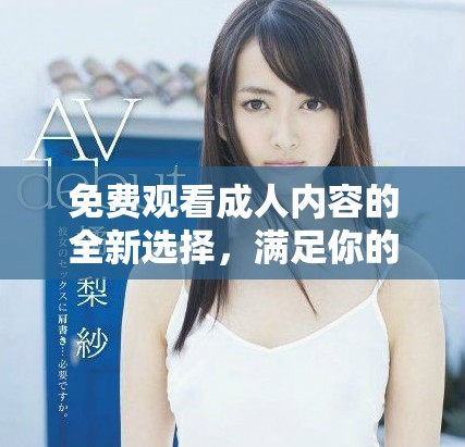 免费观看成人内容的全新选择，满足你的需求与好奇心