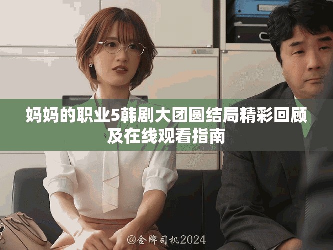 妈妈的职业5韩剧大团圆结局精彩回顾及在线观看指南