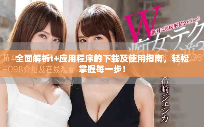 全面解析t+应用程序的下载及使用指南，轻松掌握每一步！