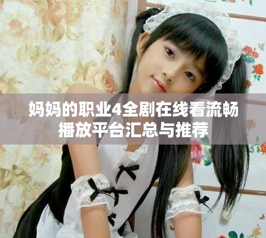 妈妈的职业4全剧在线看流畅播放平台汇总与推荐