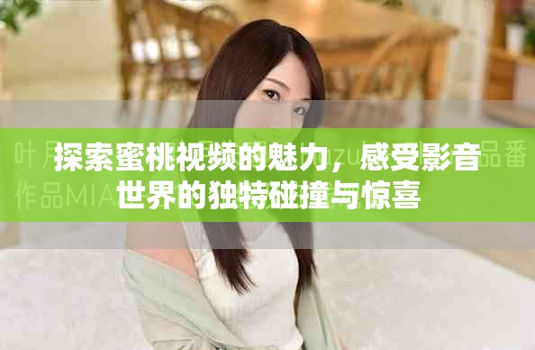 探索蜜桃视频的魅力，感受影音世界的独特碰撞与惊喜