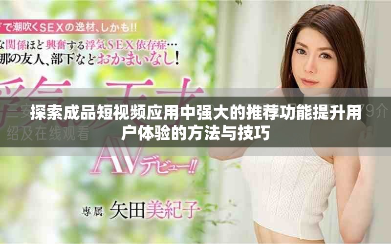 探索成品短视频应用中强大的推荐功能提升用户体验的方法与技巧
