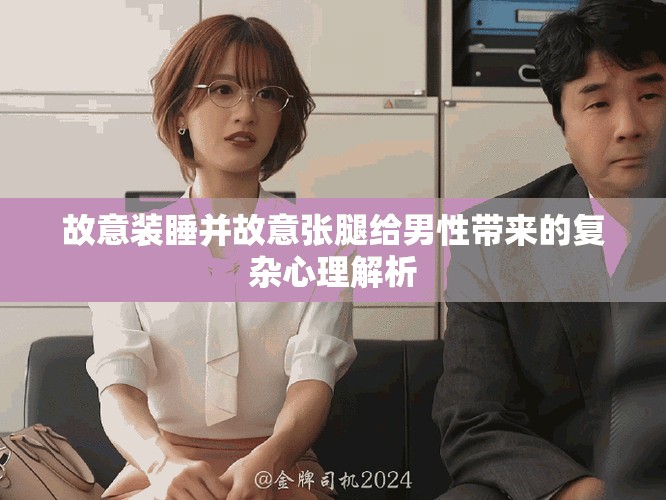 故意装睡并故意张腿给男性带来的复杂心理解析