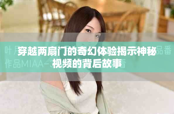 穿越两扇门的奇幻体验揭示神秘视频的背后故事