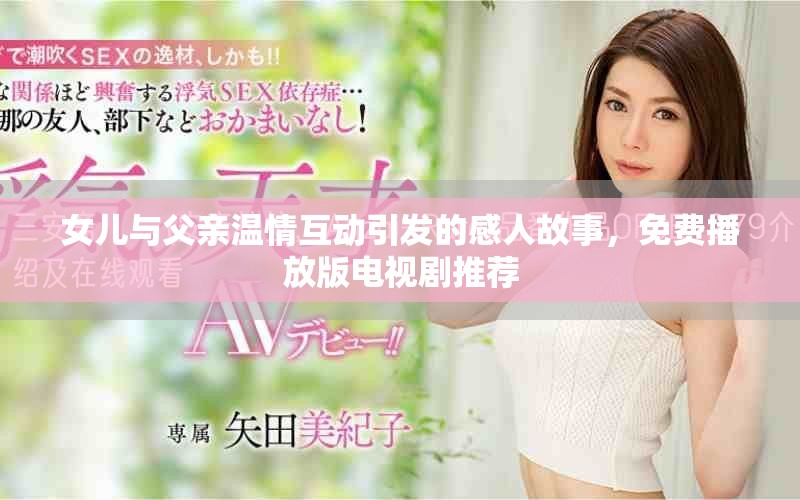 女儿与父亲温情互动引发的感人故事，免费播放版电视剧推荐