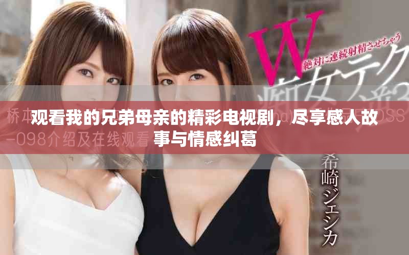 观看我的兄弟母亲的精彩电视剧，尽享感人故事与情感纠葛