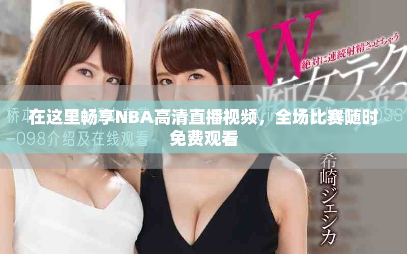 在这里畅享NBA高清直播视频，全场比赛随时免费观看