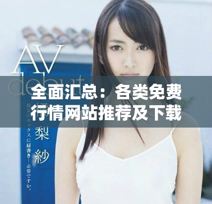 全面汇总：各类免费行情网站推荐及下载指南