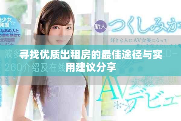 寻找优质出租房的最佳途径与实用建议分享