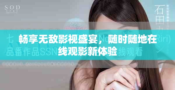 畅享无敌影视盛宴，随时随地在线观影新体验