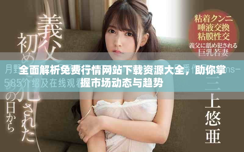 全面解析免费行情网站下载资源大全，助你掌握市场动态与趋势