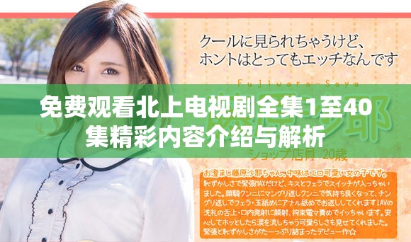 免费观看北上电视剧全集1至40集精彩内容介绍与解析