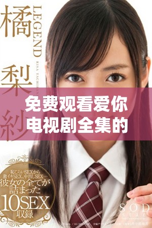免费观看爱你电视剧全集的在线播放方法和资源分享