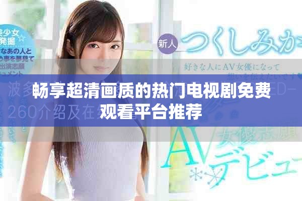 畅享超清画质的热门电视剧免费观看平台推荐